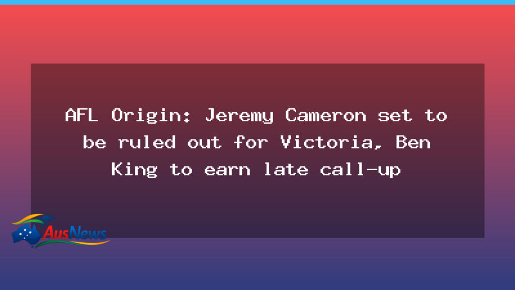 AFL Origin: Cameron ruled out for Victoria as Ben King earns late call-up - afl origin cameron