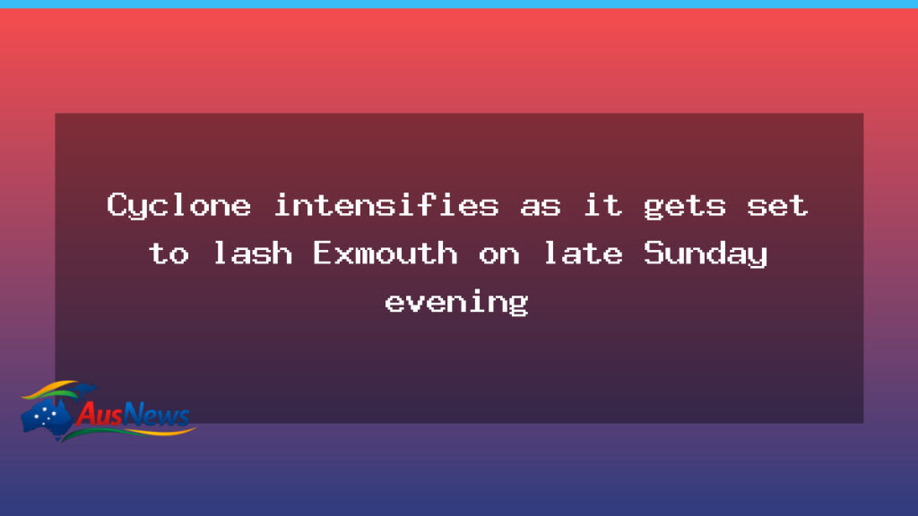 Cyclone strengthens as Exmouth braces for late Sunday landfall - cyclone strengthens exmouth