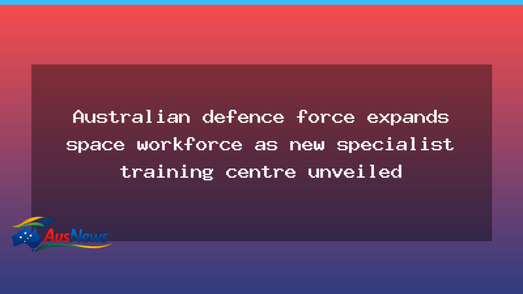 ADF expands space workforce with Canberra training centre - adf expands space