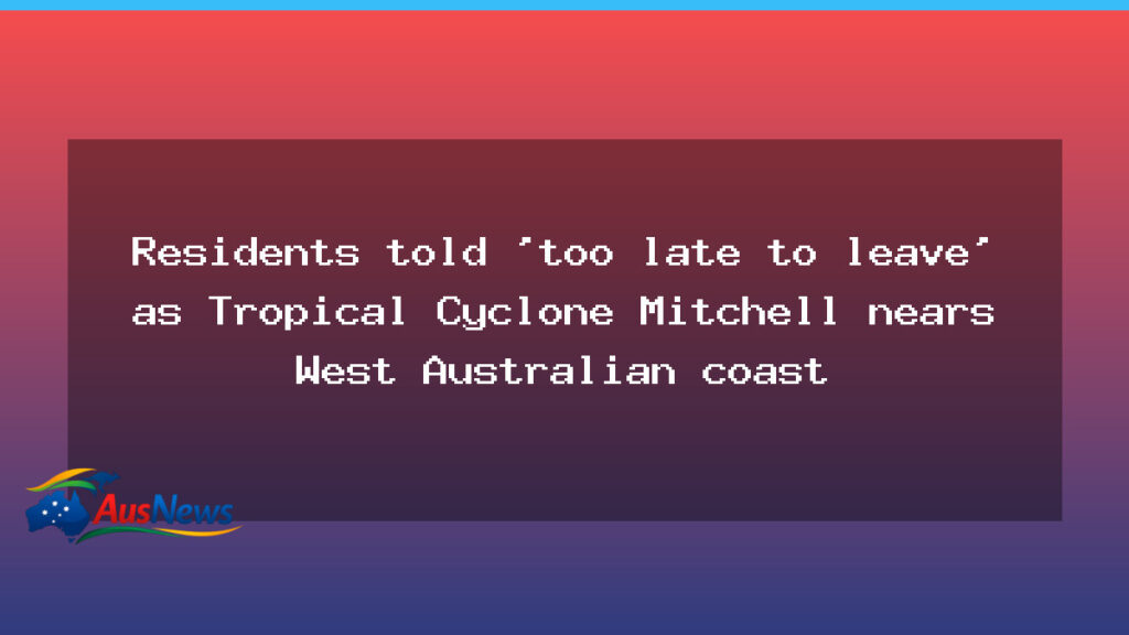 Cyclone Mitchell approaches WA coast as residents warned of limited time - cyclone mitchell approaches
