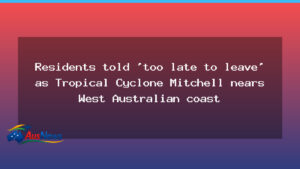 Cyclone Mitchell approaches WA coast as residents warned of limited time - cyclone mitchell approaches