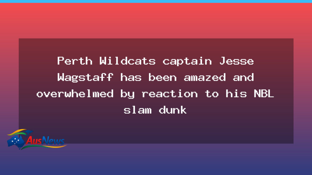 Perth Wildcats captain Jesse Wagstaff has been amazed and overwhelmed by reaction to his NBL slam dunk - perth wildcats captain
