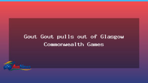 Gout Gout withdraws from Glasgow Games - gout gout