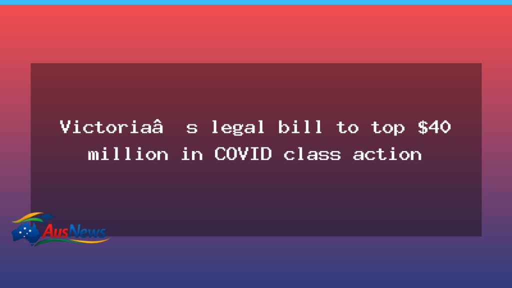 Victoria’s COVID class action may push legal bill past $40m - victoria 8217 covid