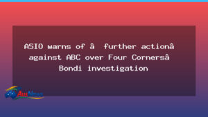 ASIO warns ABC over Four Corners Bondi investigation - asio warns abc