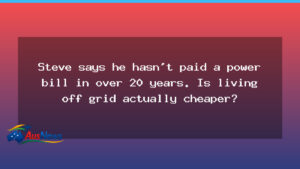 Is living off grid actually cheaper? Steve’s decades-long experiment prompts the question - living off grid