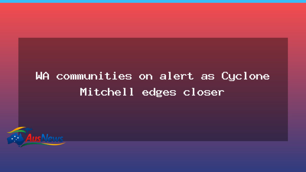 WA towns on alert as Cyclone Mitchell closes in on the coast - towns alert cyclone