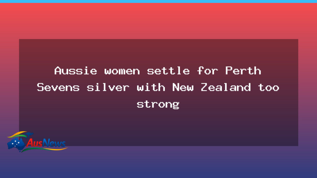 Australian women settle for Perth Sevens silver as New Zealand dominates; men win bronze - australian women settle