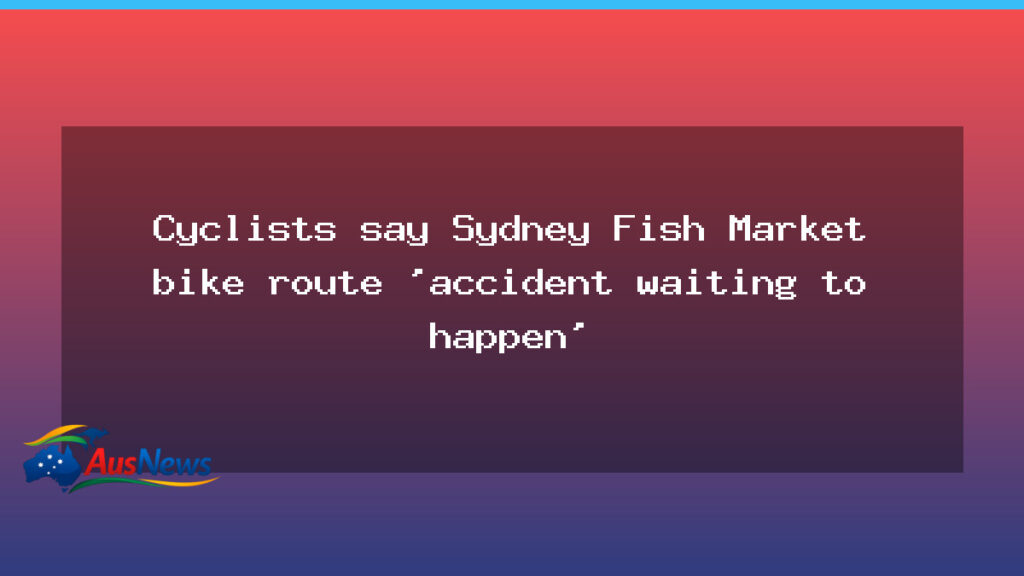 Cyclist safety in focus as Sydney Fish Market bike route sparks debate - cyclist safety focus