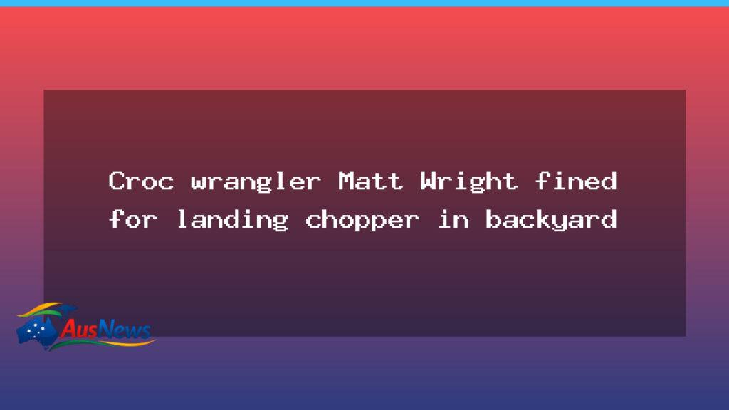 Matt Wright Fined for Backyard Helicopter Landing in the NT - matt wright fined