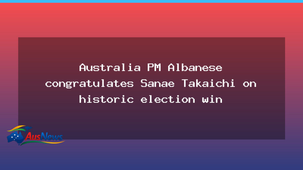 Albanese congratulates Japan’s Sanae Takaichi on historic election victory - albanese congratulates japan