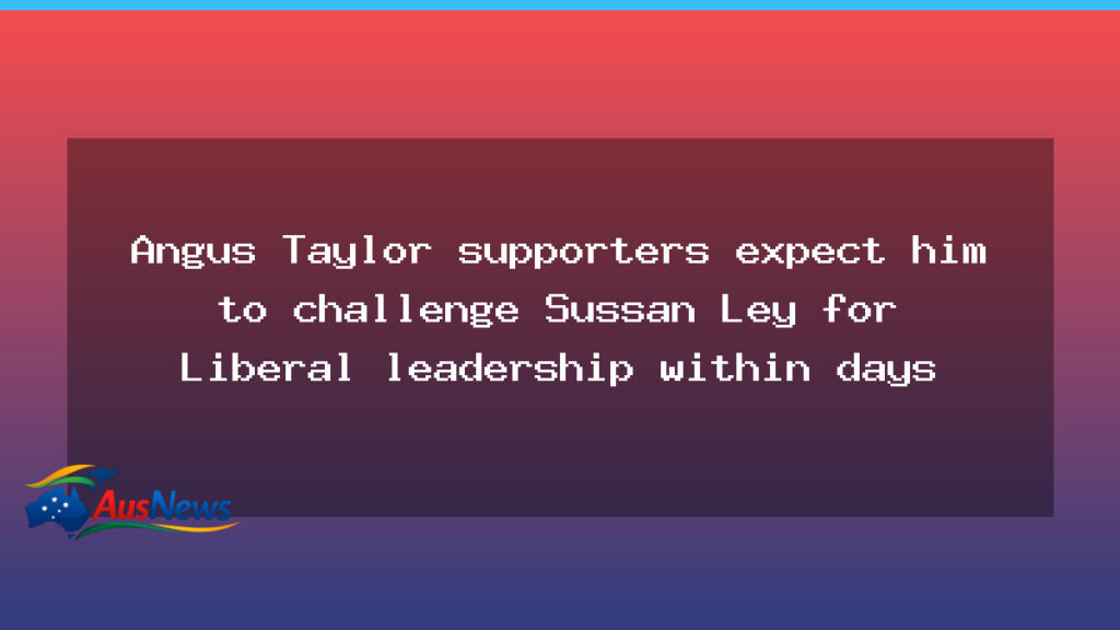Taylor supporters anticipate Liberal leadership challenge against Ley within days - taylor supporters anticipate