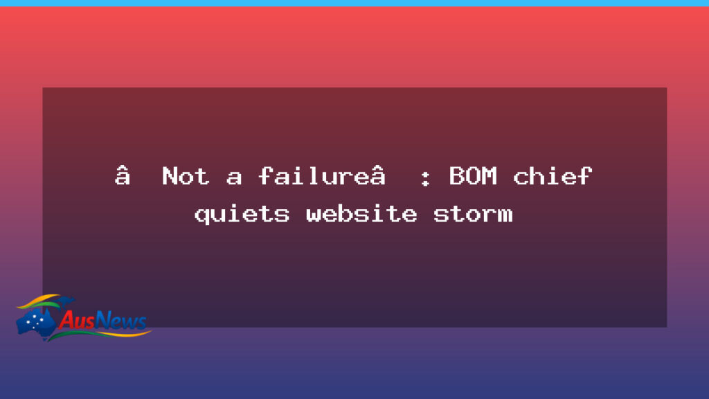 BOM chief defends website revamp as updates continue - bom chief defends