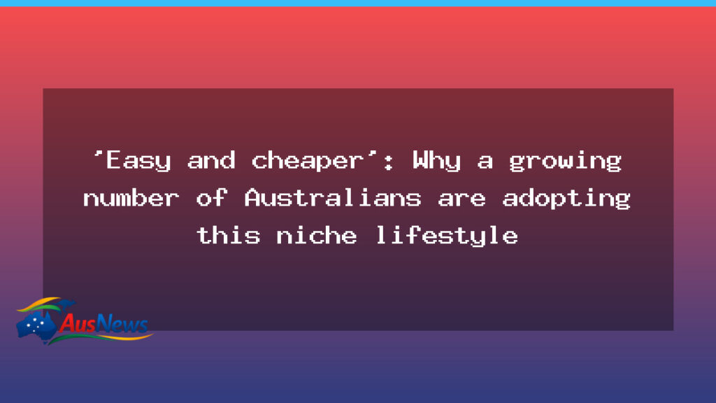 Easy and cheaper? Why more Australians are turning to off-grid living - easy cheaper why