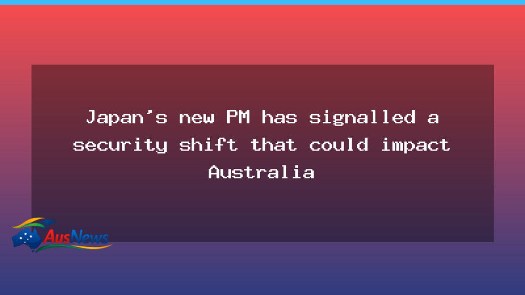 Japan’s new PM signals security shift with Australia implications - japan 8217 new