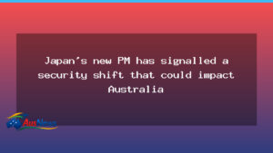 Japan’s new PM signals security shift with Australia implications - japan 8217 new