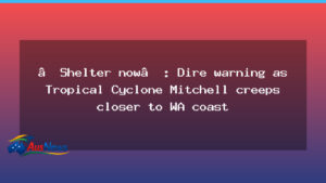 Shelter now as Tropical Cyclone Mitchell closes in on WA coast - shelter now tropical
