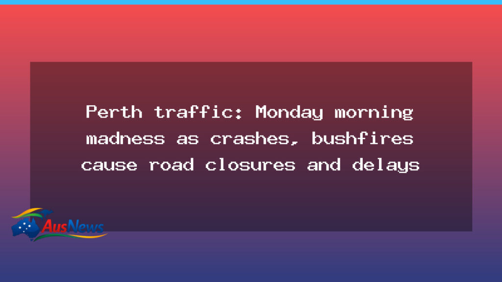 Perth traffic delays: Monday morning chaos as crashes and bushfires disrupt road network - perth traffic delays