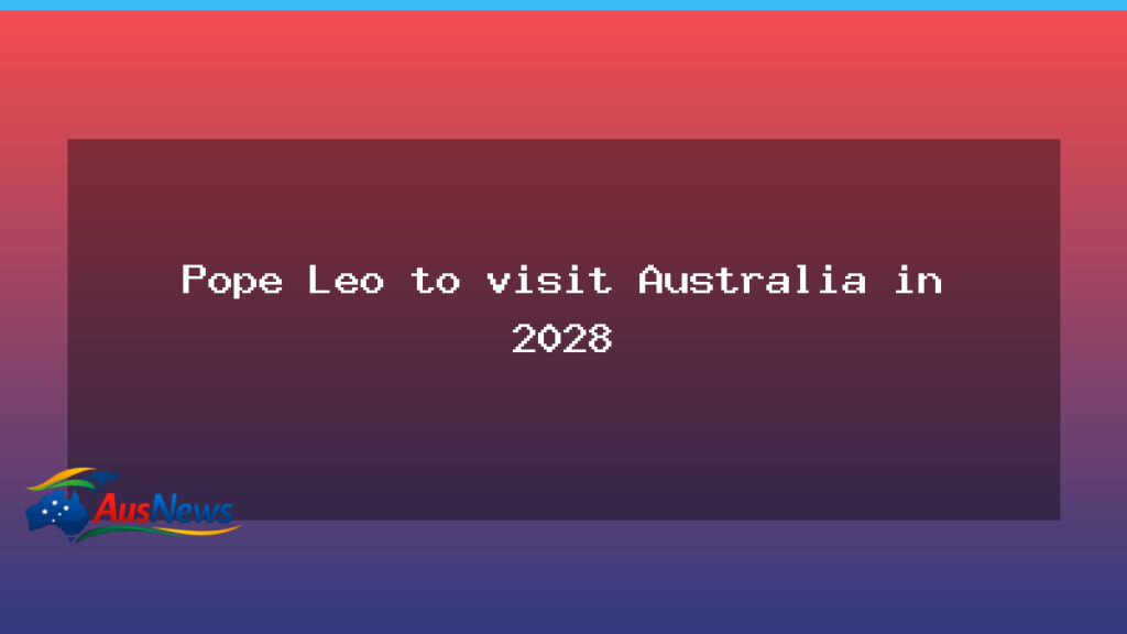 Pope Leo XIV to visit Australia in 2028 confirmed - pope leo xiv