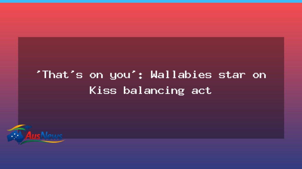 Kiss balancing act looms as Wallabies plan unfolds - kiss balancing act