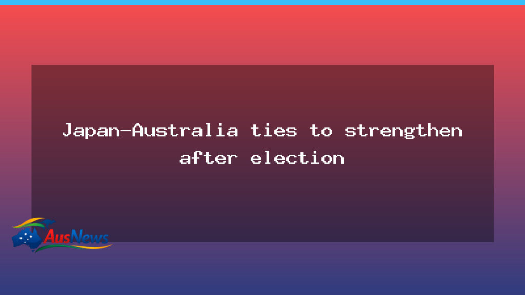Japan-Australia ties to strengthen after election - japan-australia ties strengthen