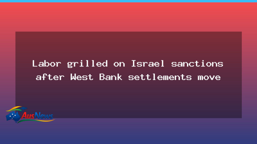 Labor faces sanctions debate as Israel West Bank move dominates Canberra spotlight - labor faces sanctions