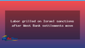 Labor faces sanctions debate as Israel West Bank move dominates Canberra spotlight - labor faces sanctions