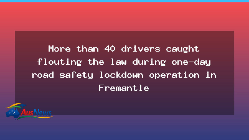 Fremantle road safety lockdown nets more than 40 drivers - fremantle road safety