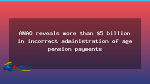 ANAO finds $5bn in incorrect age pension payments nationwide - anao finds 5bn