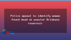 Police appeal to identify woman found deceased at Brisbane reservoir - police appeal identify