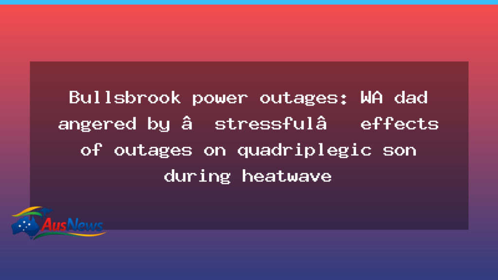 WA dad voices frustration as Bullsbrook power outages affect quadriplegic son during heatwave - dad voices frustration