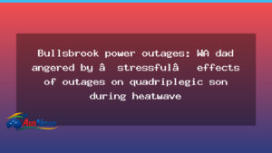 WA dad voices frustration as Bullsbrook power outages affect quadriplegic son during heatwave - dad voices frustration