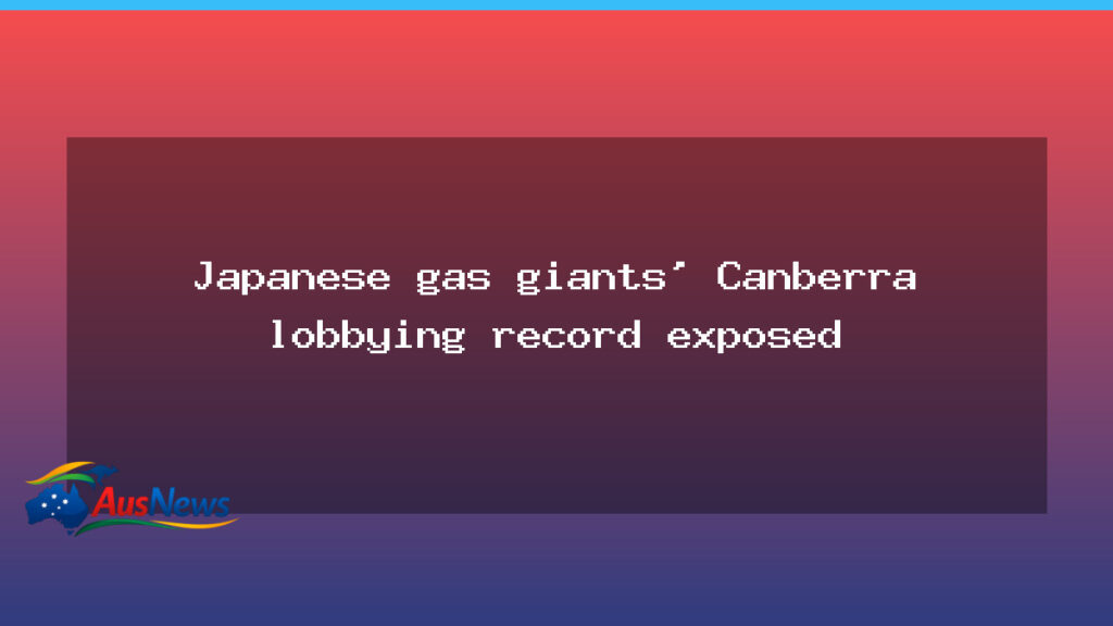 Canberra gas lobbying: Japanese majors under scrutiny amid records review - canberra gas lobbying