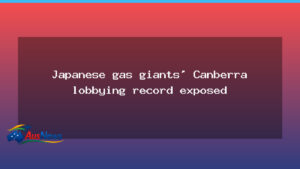 Canberra gas lobbying: Japanese majors under scrutiny amid records review - canberra gas lobbying