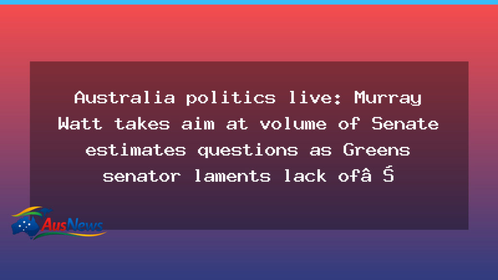 Watt targets Senate estimates questions; Greens lament delays - watt targets senate