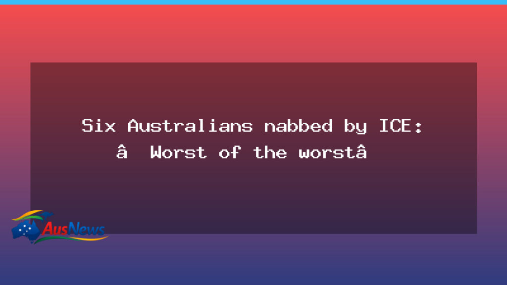 Six Australians Detained by ICE in US Deportation Drive - six australians detained