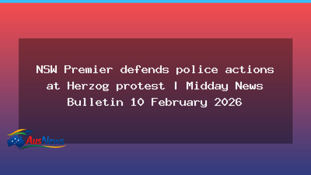 NSW Premier defends police actions at Herzog protest - nsw premier defends