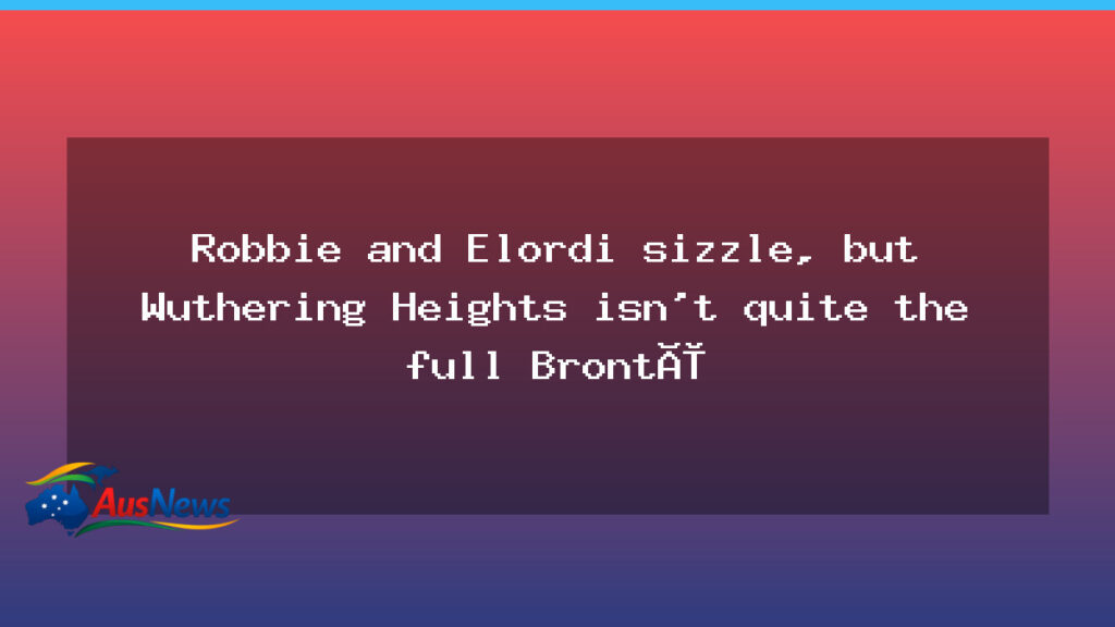 Elordi shines in Wuthering Heights, but Brontë depth remains elusive - elordi shines wuthering