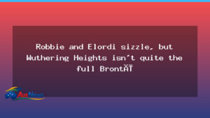 Elordi shines in Wuthering Heights, but Brontë depth remains elusive - elordi shines wuthering