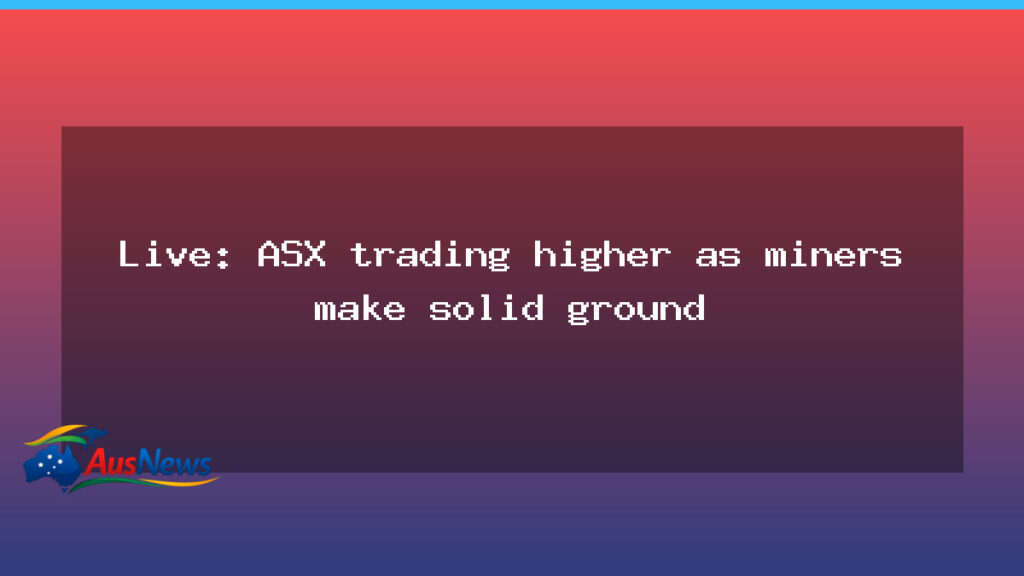 Live: ASX edges higher as miners gain ground and banks retreat - live asx edges