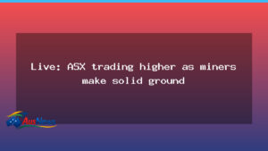 Live: ASX edges higher as miners gain ground and banks retreat - live asx edges