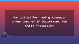 Man jailed for rape of teenager under SA state care case - south australia
