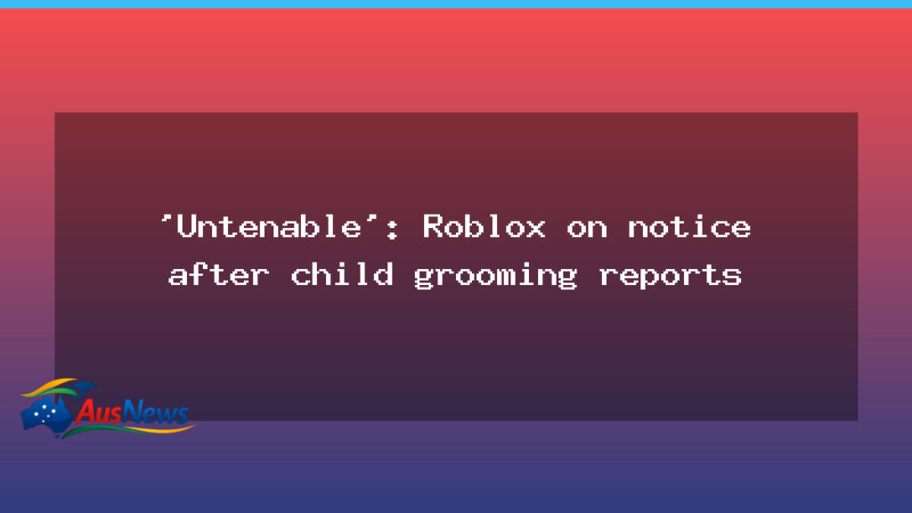 Untenable: Roblox on notice after child grooming reports - untenable roblox notice