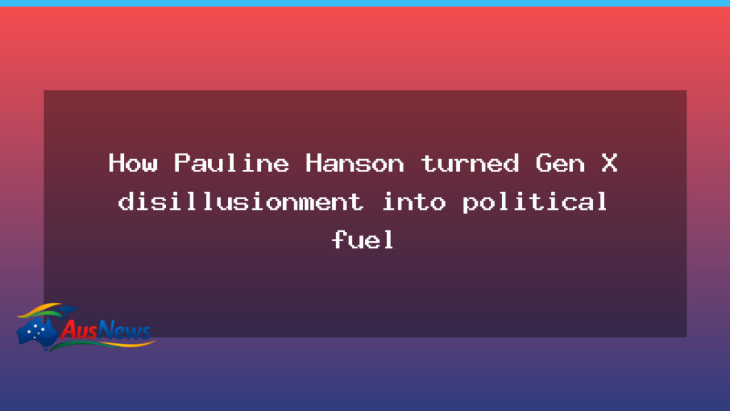 Gen X disillusionment fuels Pauline Hanson’s revival - gen disillusionment fuels