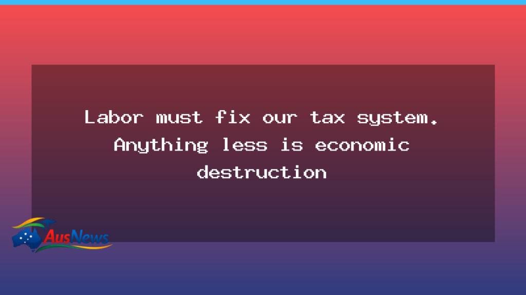 Labor urged to overhaul Australia’s tax system to avert economic damage - labor urged overhaul