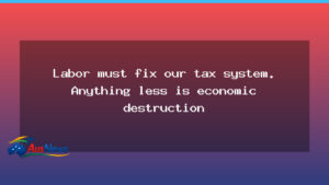 Labor urged to overhaul Australia’s tax system to avert economic damage - labor urged overhaul