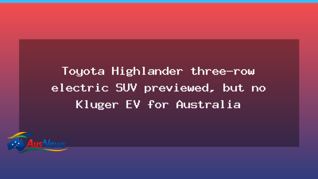 US preview of Toyota’s three-row Highlander EV, but no Kluger EV for Australia - preview toyota 8217