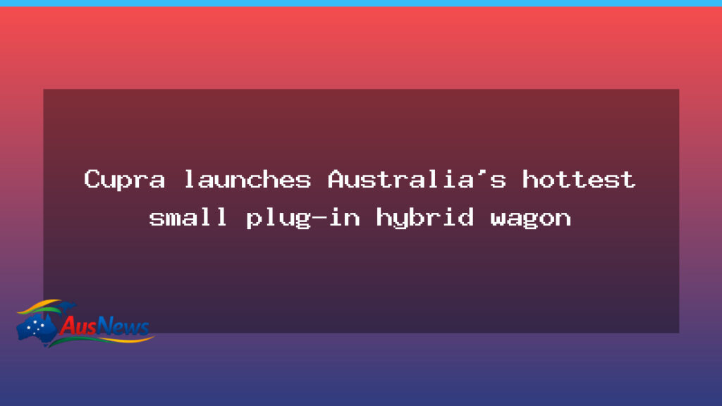 Cupra unveils Australia’s hottest compact plug-in hybrid wagon - cupra unveils australia