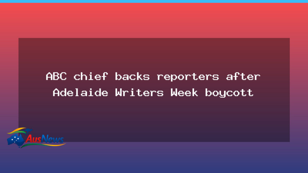 ABC chief defends reporters after Adelaide Writers Week boycott - abc chief defends