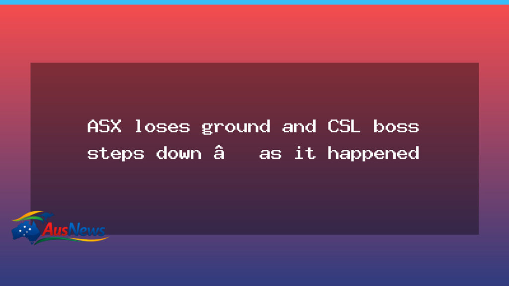 ASX eases as CSL CEO resigns ahead of results - asx eases csl